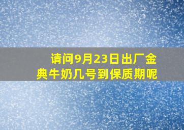 请问9月23日出厂金典牛奶几号到保质期呢