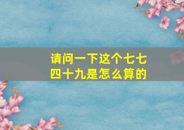 请问一下这个七七四十九是怎么算的