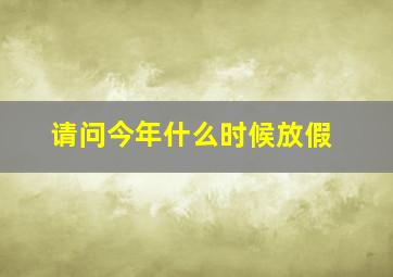 请问今年什么时候放假