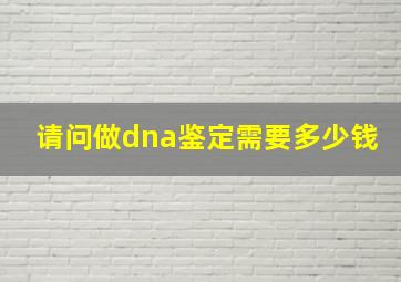 请问做dna鉴定需要多少钱