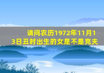 请问农历1972年11月13日丑时出生的女是不是克夫