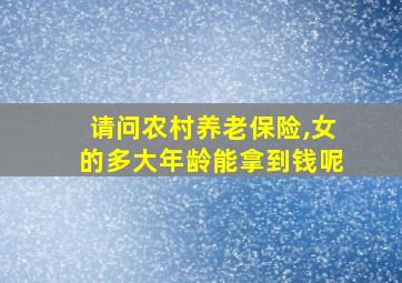 请问农村养老保险,女的多大年龄能拿到钱呢