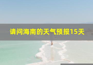 请问海南的天气预报15天