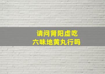 请问肾阳虚吃六味地黄丸行吗