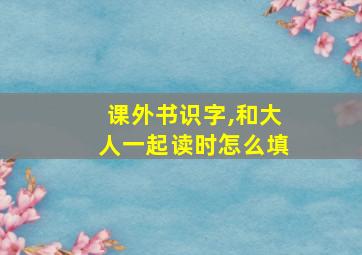 课外书识字,和大人一起读时怎么填