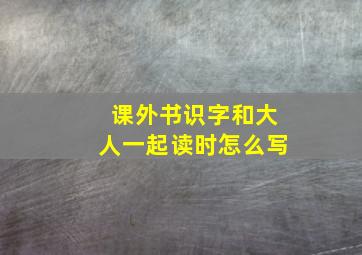 课外书识字和大人一起读时怎么写