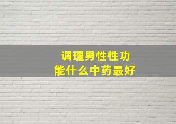 调理男性性功能什么中药最好