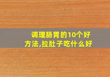 调理肠胃的10个好方法,拉肚子吃什么好