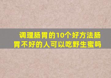 调理肠胃的10个好方法肠胃不好的人可以吃野生蜜吗