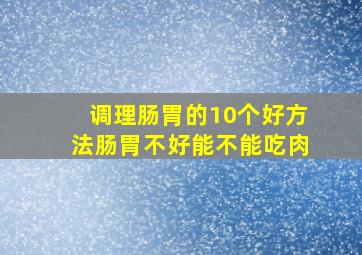 调理肠胃的10个好方法肠胃不好能不能吃肉