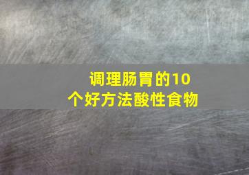 调理肠胃的10个好方法酸性食物