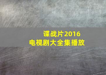 谍战片2016电视剧大全集播放