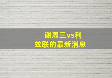 谢周三vs利兹联的最新消息