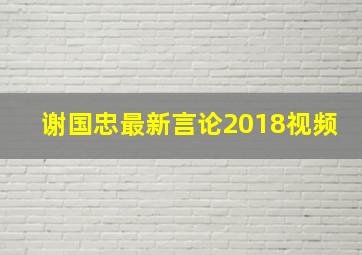 谢国忠最新言论2018视频