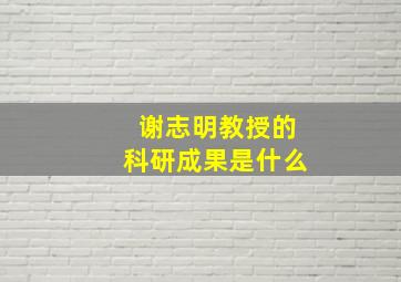 谢志明教授的科研成果是什么