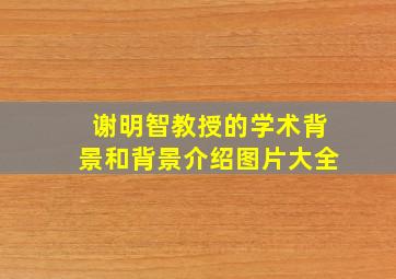 谢明智教授的学术背景和背景介绍图片大全