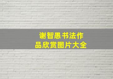 谢智愚书法作品欣赏图片大全