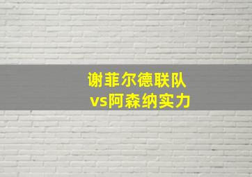 谢菲尔德联队vs阿森纳实力