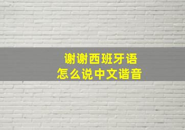 谢谢西班牙语怎么说中文谐音