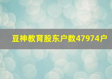 豆神教育股东户数47974户