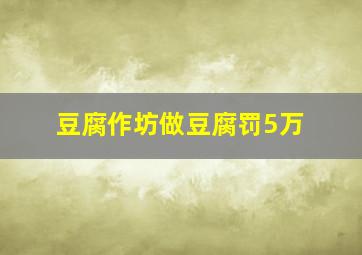 豆腐作坊做豆腐罚5万