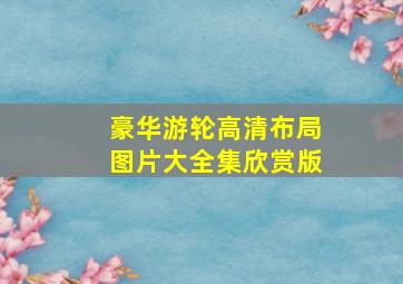 豪华游轮高清布局图片大全集欣赏版