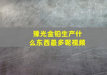 豫光金铅生产什么东西最多呢视频