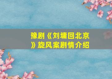 豫剧《刘墉回北京》旋风案剧情介绍