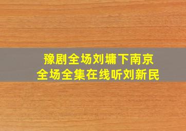 豫剧全场刘墉下南京全场全集在线听刘新民