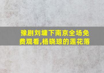 豫剧刘墉下南京全场免费观看,杨晓琼的莲花落