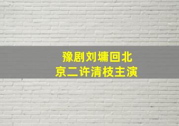 豫剧刘墉回北京二许清枝主演