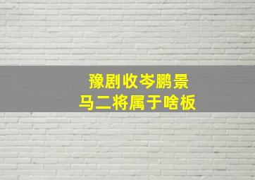 豫剧收岑鹏景马二将属于啥板