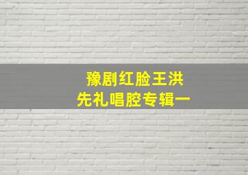 豫剧红脸王洪先礼唱腔专辑一