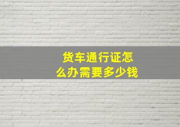 货车通行证怎么办需要多少钱