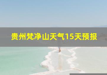 贵州梵净山天气15天预报