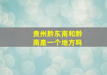 贵州黔东南和黔南是一个地方吗