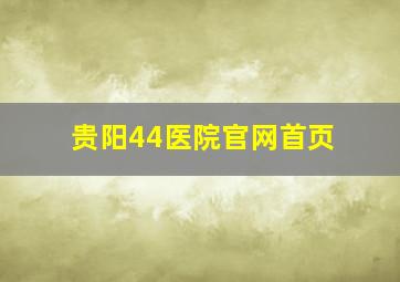 贵阳44医院官网首页