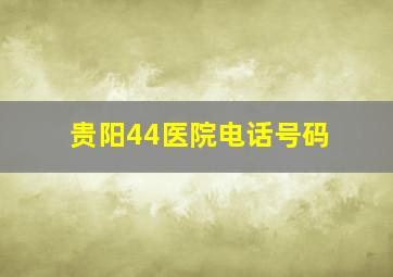 贵阳44医院电话号码