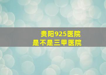 贵阳925医院是不是三甲医院