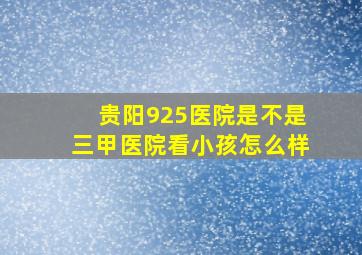 贵阳925医院是不是三甲医院看小孩怎么样