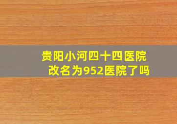 贵阳小河四十四医院改名为952医院了吗