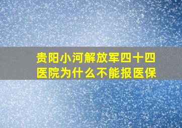 贵阳小河解放军四十四医院为什么不能报医保