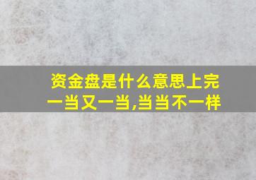 资金盘是什么意思上完一当又一当,当当不一样