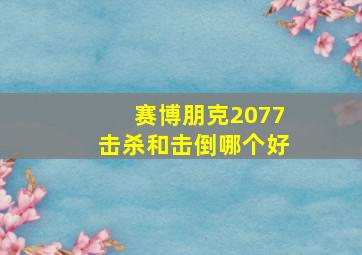 赛博朋克2077击杀和击倒哪个好