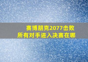 赛博朋克2077击败所有对手进入决赛在哪