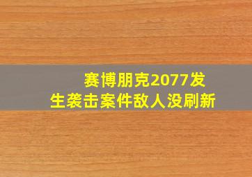 赛博朋克2077发生袭击案件敌人没刷新