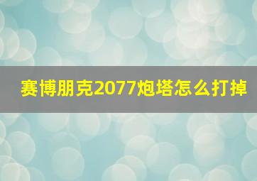 赛博朋克2077炮塔怎么打掉