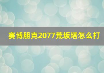 赛博朋克2077荒坂塔怎么打