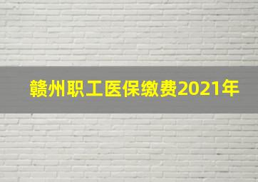 赣州职工医保缴费2021年