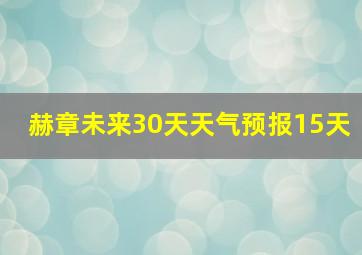 赫章未来30天天气预报15天